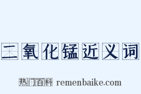 二氧化锰近义词是什么意思的图片